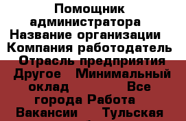 Помощник администратора › Название организации ­ Компания-работодатель › Отрасль предприятия ­ Другое › Минимальный оклад ­ 25 000 - Все города Работа » Вакансии   . Тульская обл.